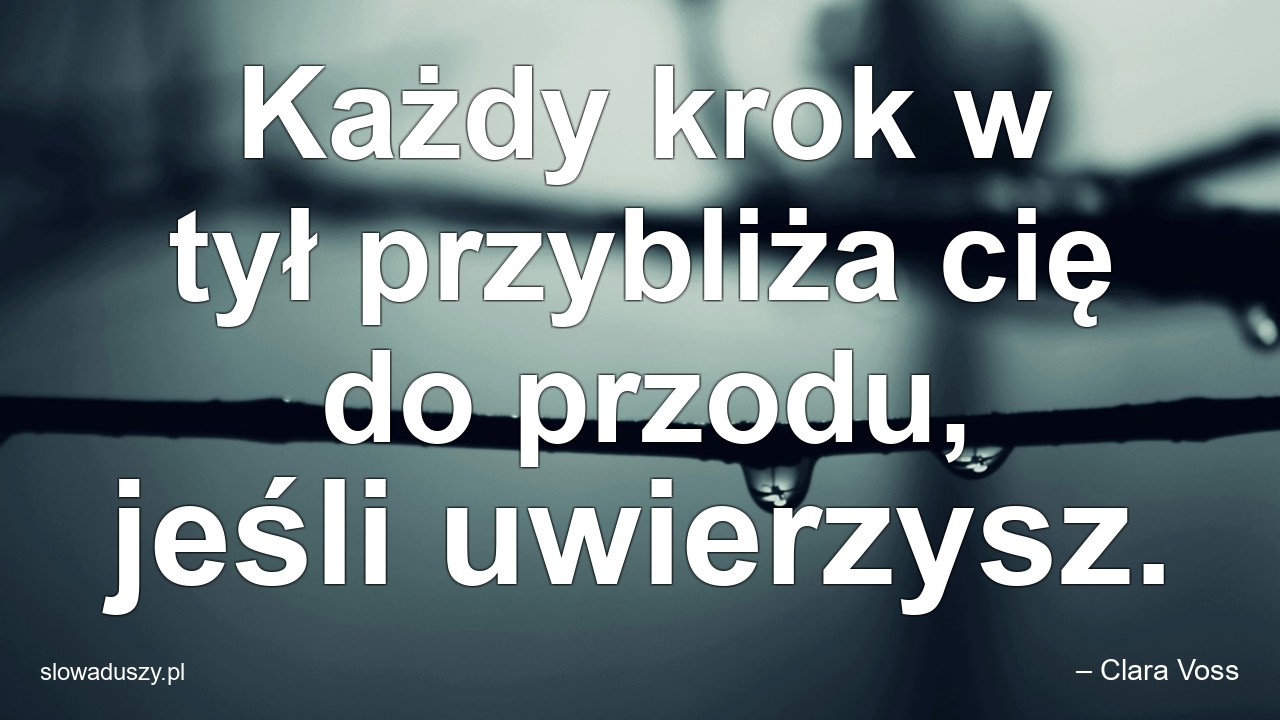 Każdy krok w tył przybliża cię do przodu,  jeśli uwierzysz.