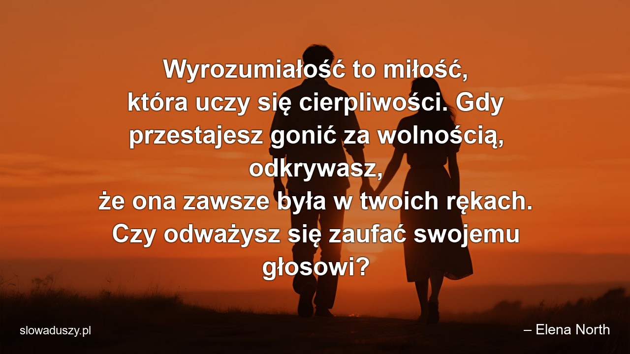 Wyrozumiałość to miłość,  która uczy się cierpliwości. Gdy przestajesz gonić za wolnością,  odkrywasz,  że ona zawsze była w twoich rękach. Czy odważysz się zaufać swojemu głosowi?
