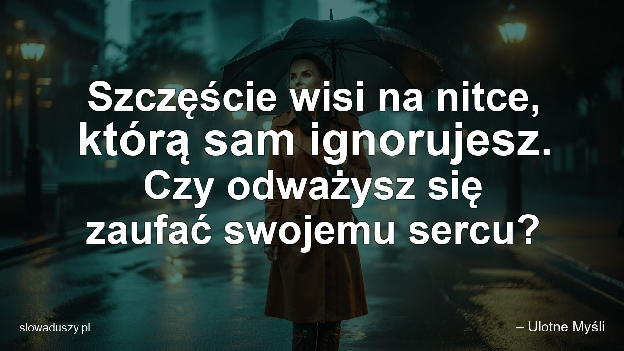 Szczęście wisi na nitce,  którą sam ignorujesz. Czy odważysz się zaufać swojemu sercu? - – Ulotne Myśli