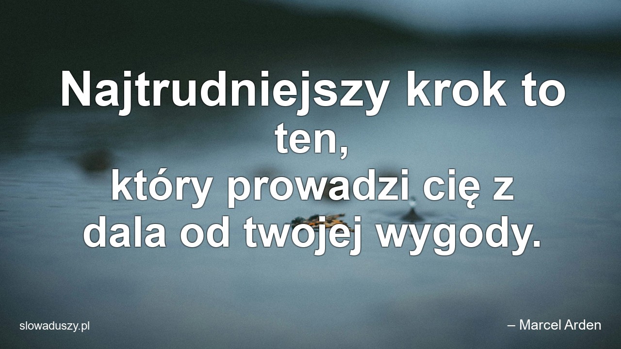 Najtrudniejszy krok to ten,  który prowadzi cię z dala od twojej wygody. - – Marcel Arden