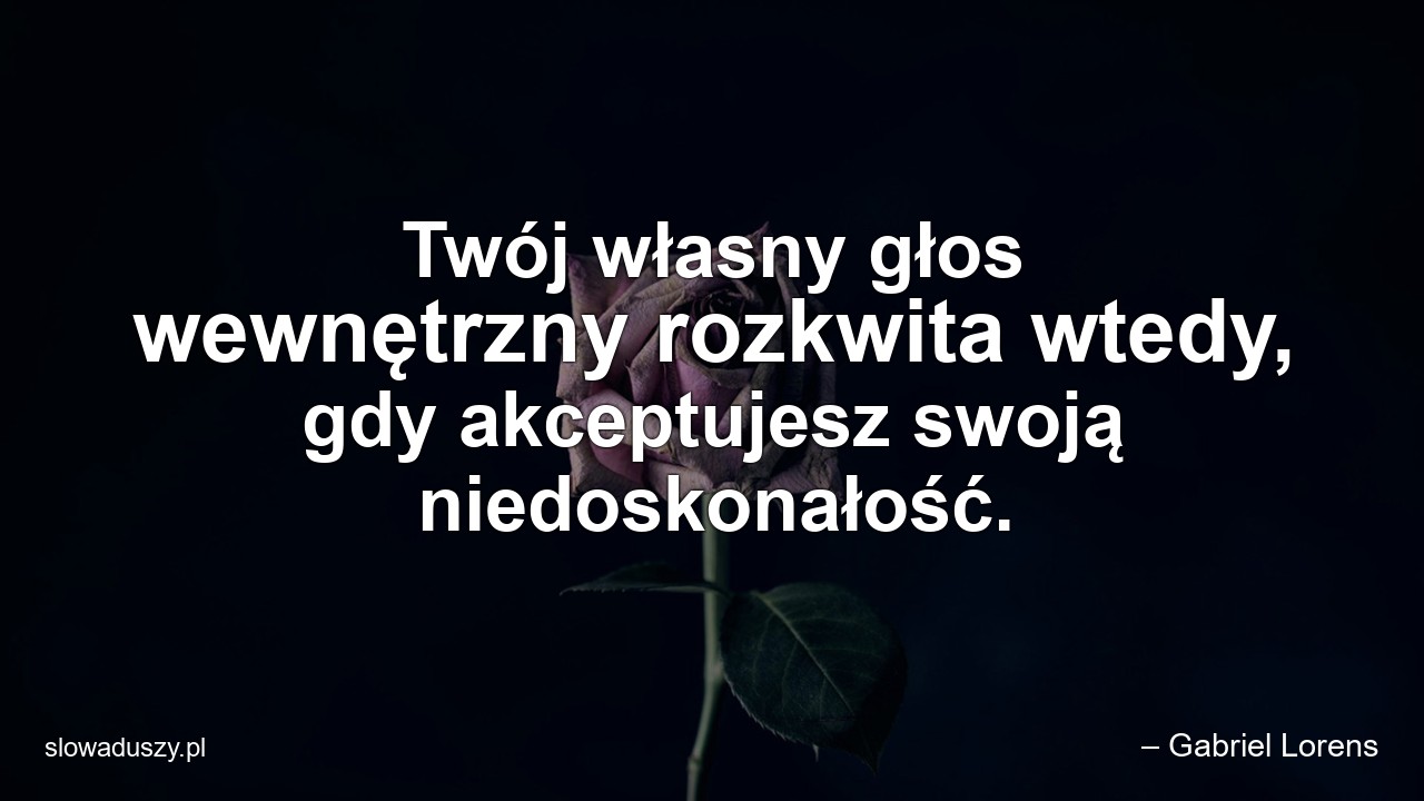 Twój własny głos wewnętrzny rozkwita wtedy,  gdy akceptujesz swoją niedoskonałość. - – Gabriel Lorens