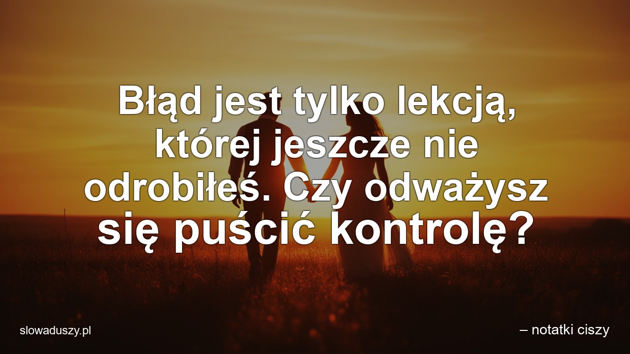 Błąd jest tylko lekcją,  której jeszcze nie odrobiłeś. Czy odważysz się puścić kontrolę? - – notatki ciszy