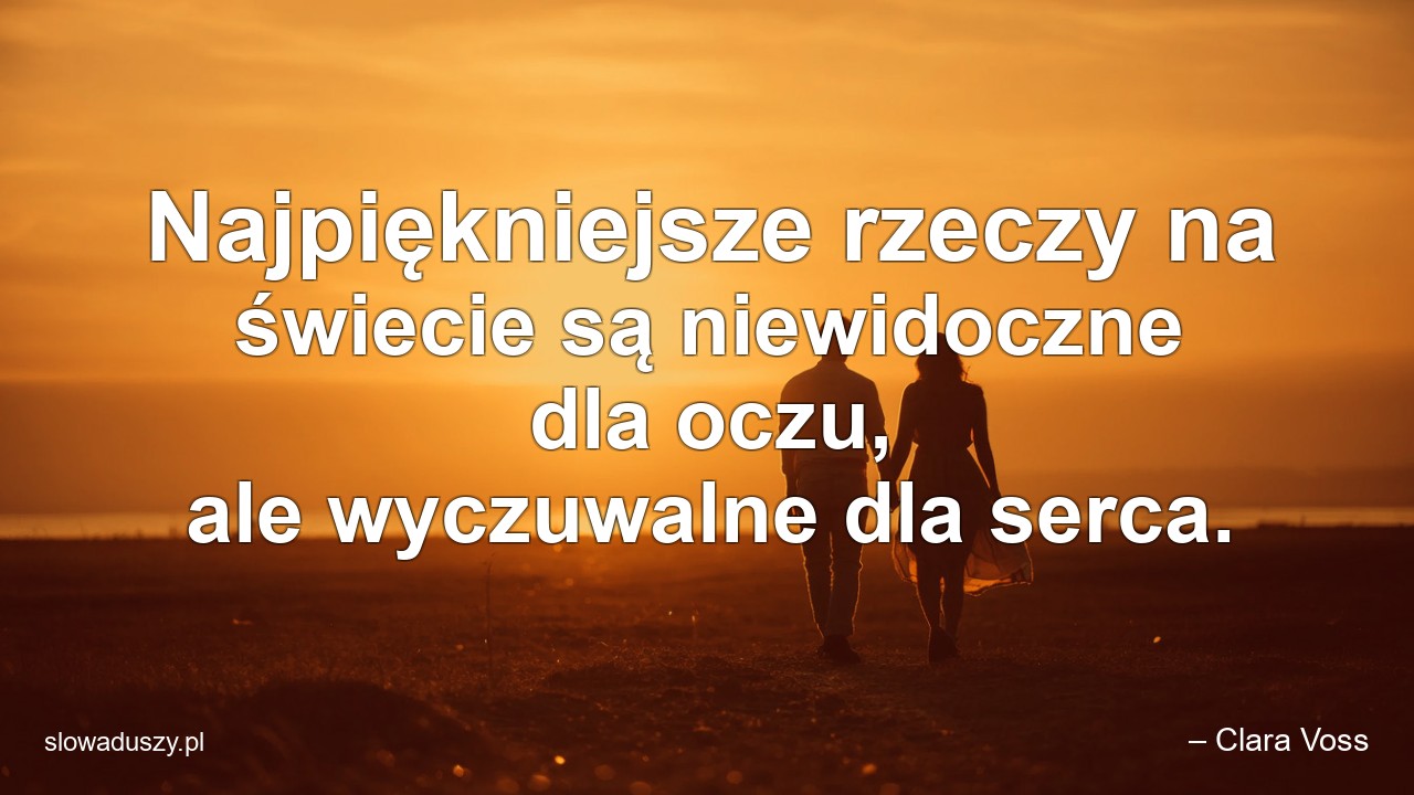 Najpiękniejsze rzeczy na świecie są niewidoczne dla oczu,  ale wyczuwalne dla serca. - – Clara Voss