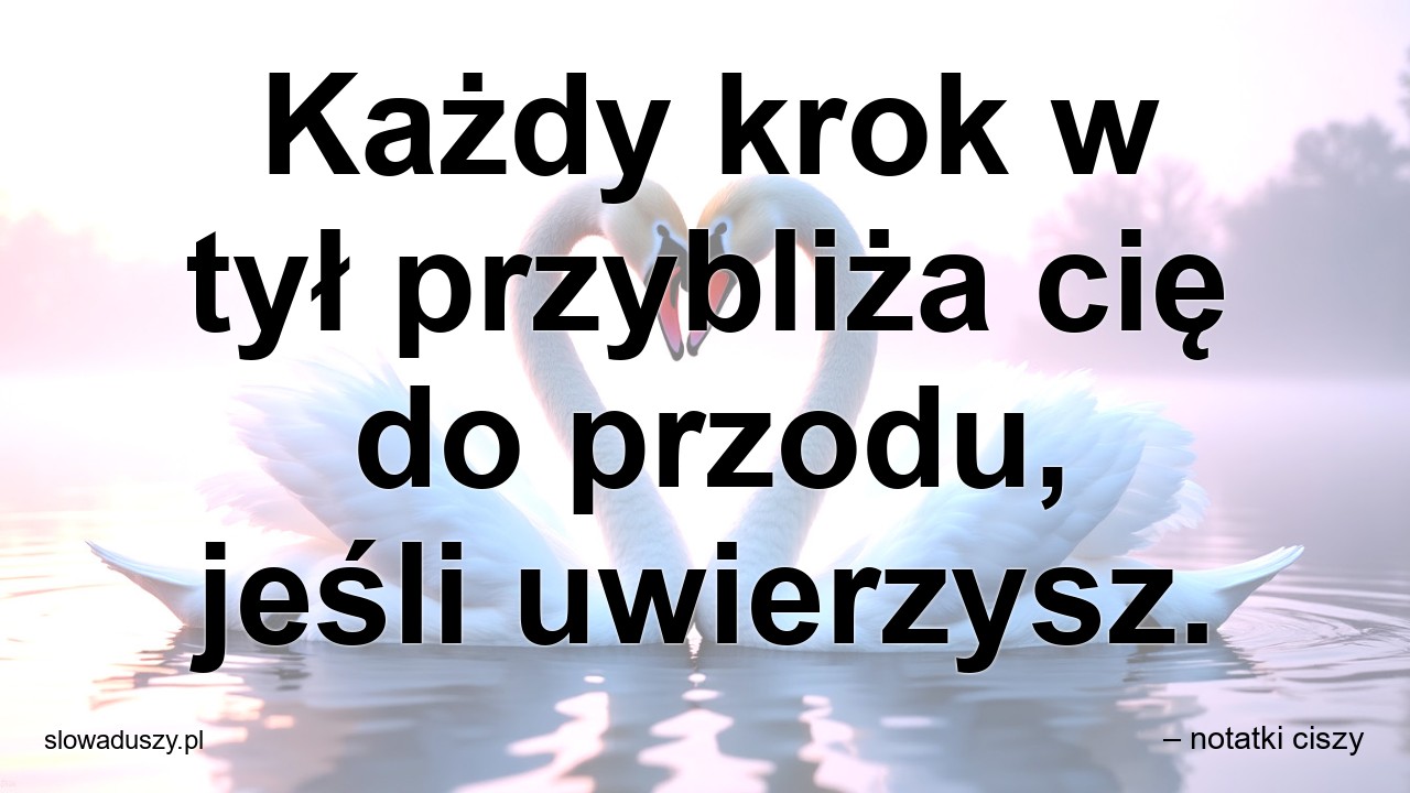 Każdy krok w tył przybliża cię do przodu,  jeśli uwierzysz.