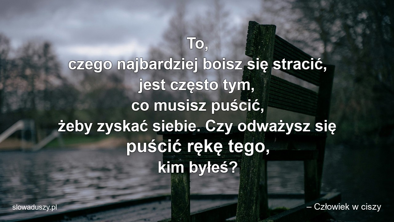 To,  czego najbardziej boisz się stracić,  jest często tym,  co musisz puścić,  żeby zyskać siebie. Czy odważysz się puścić rękę tego,  kim byłeś?