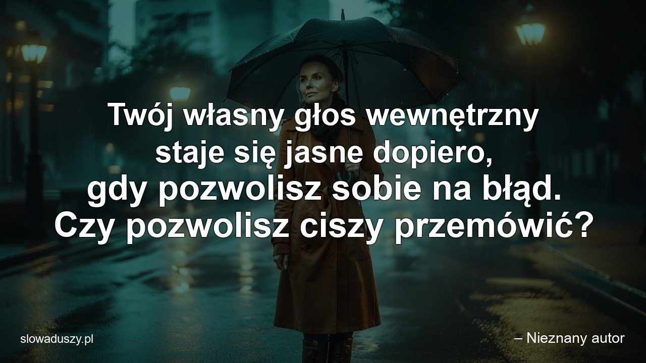 Twój własny głos wewnętrzny staje się jasne dopiero,  gdy pozwolisz sobie na błąd. Czy pozwolisz ciszy przemówić?