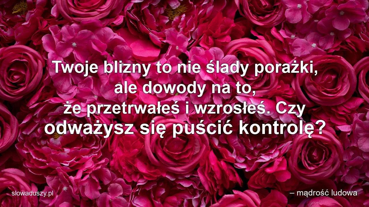 Twoje blizny to nie ślady porażki,  ale dowody na to,  że przetrwałeś i wzrosłeś. Czy odważysz się puścić kontrolę?