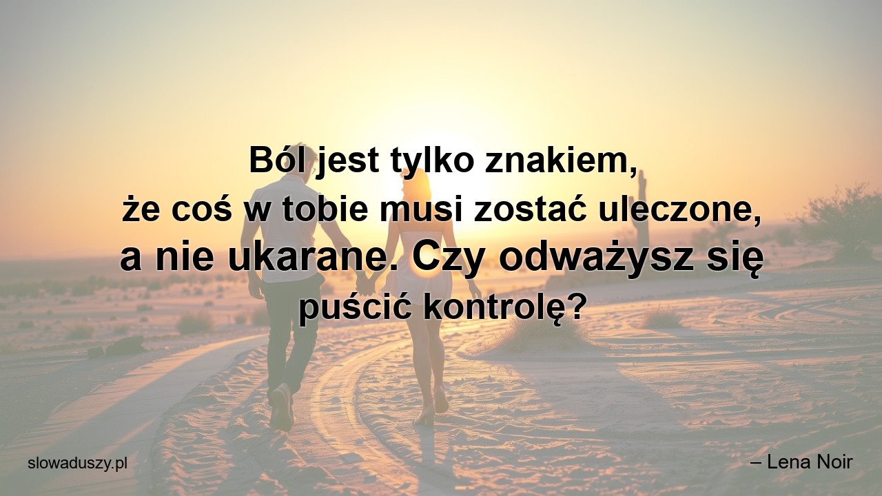 Ból jest tylko znakiem,  że coś w tobie musi zostać uleczone,  a nie ukarane. Czy odważysz się puścić kontrolę? - – Lena Noir