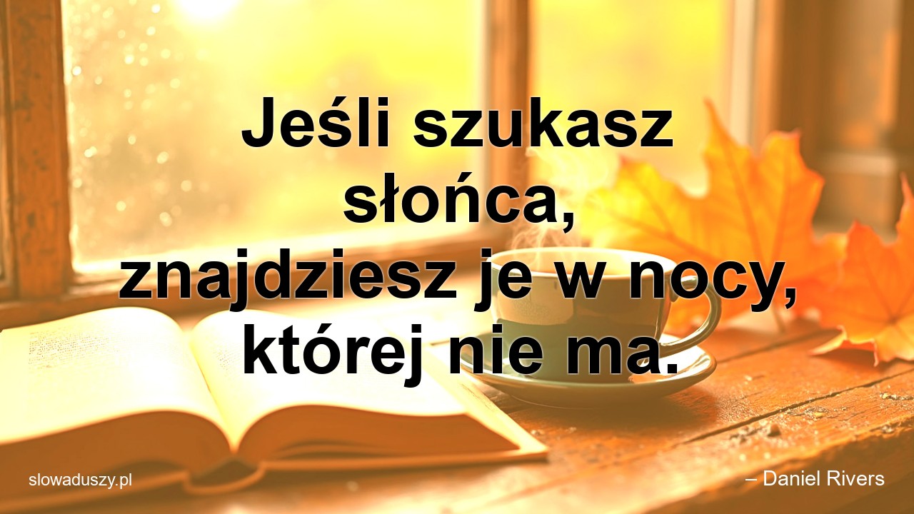 Jeśli szukasz słońca,  znajdziesz je w nocy,  której nie ma.