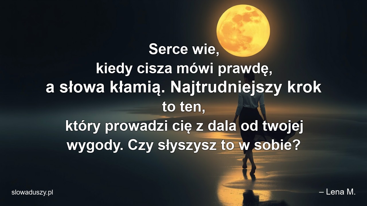 Serce wie,  kiedy cisza mówi prawdę,  a słowa kłamią. Najtrudniejszy krok to ten,  który prowadzi cię z dala od twojej wygody. Czy słyszysz to w sobie?