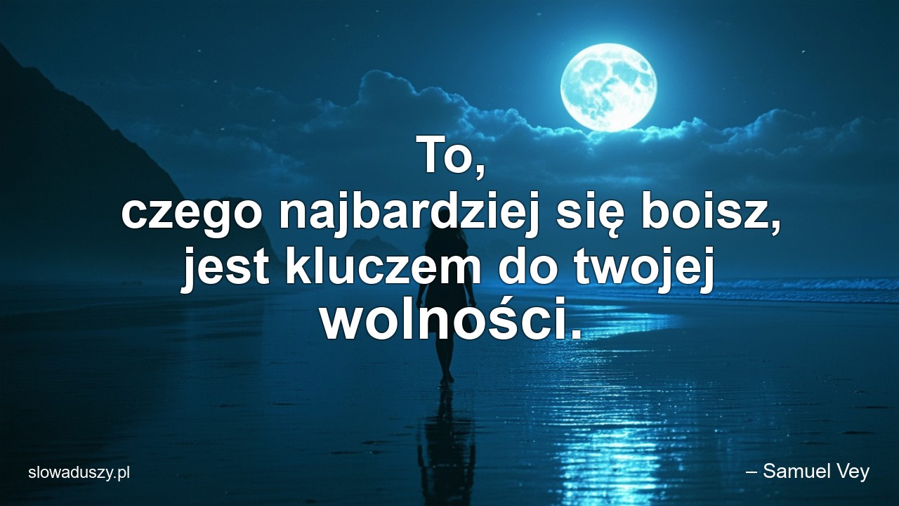 To,  czego najbardziej się boisz,  jest kluczem do twojej wolności.