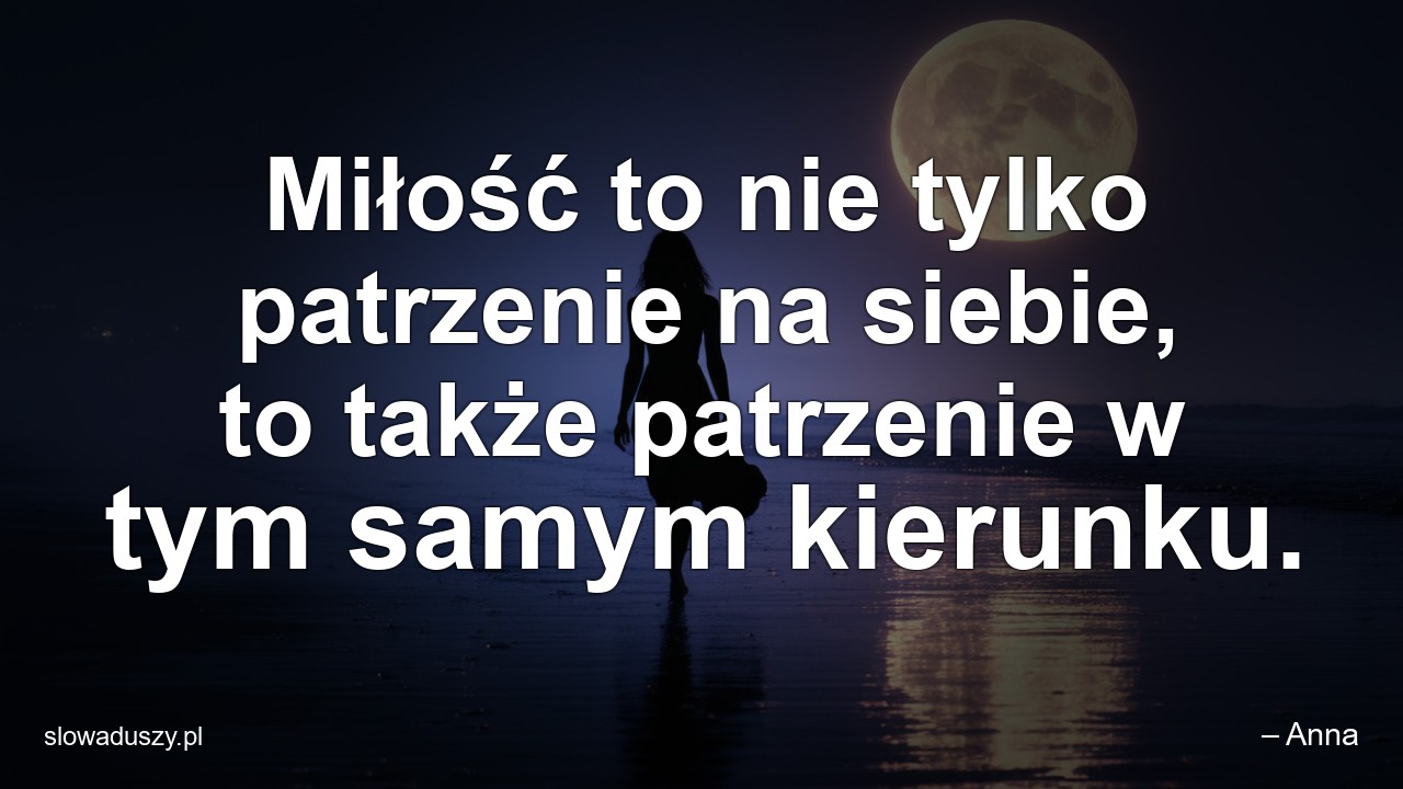 Miłość to nie tylko patrzenie na siebie,  to także patrzenie w tym samym kierunku.