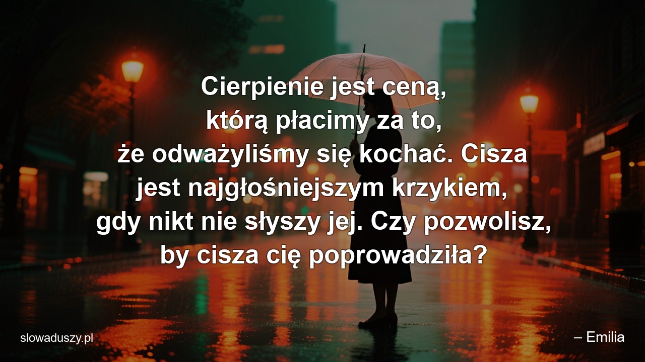 Cierpienie jest ceną,  którą płacimy za to,  że odważyliśmy się kochać. Cisza jest najgłośniejszym krzykiem,  gdy nikt nie słyszy jej. Czy pozwolisz,  by cisza cię poprowadziła?
