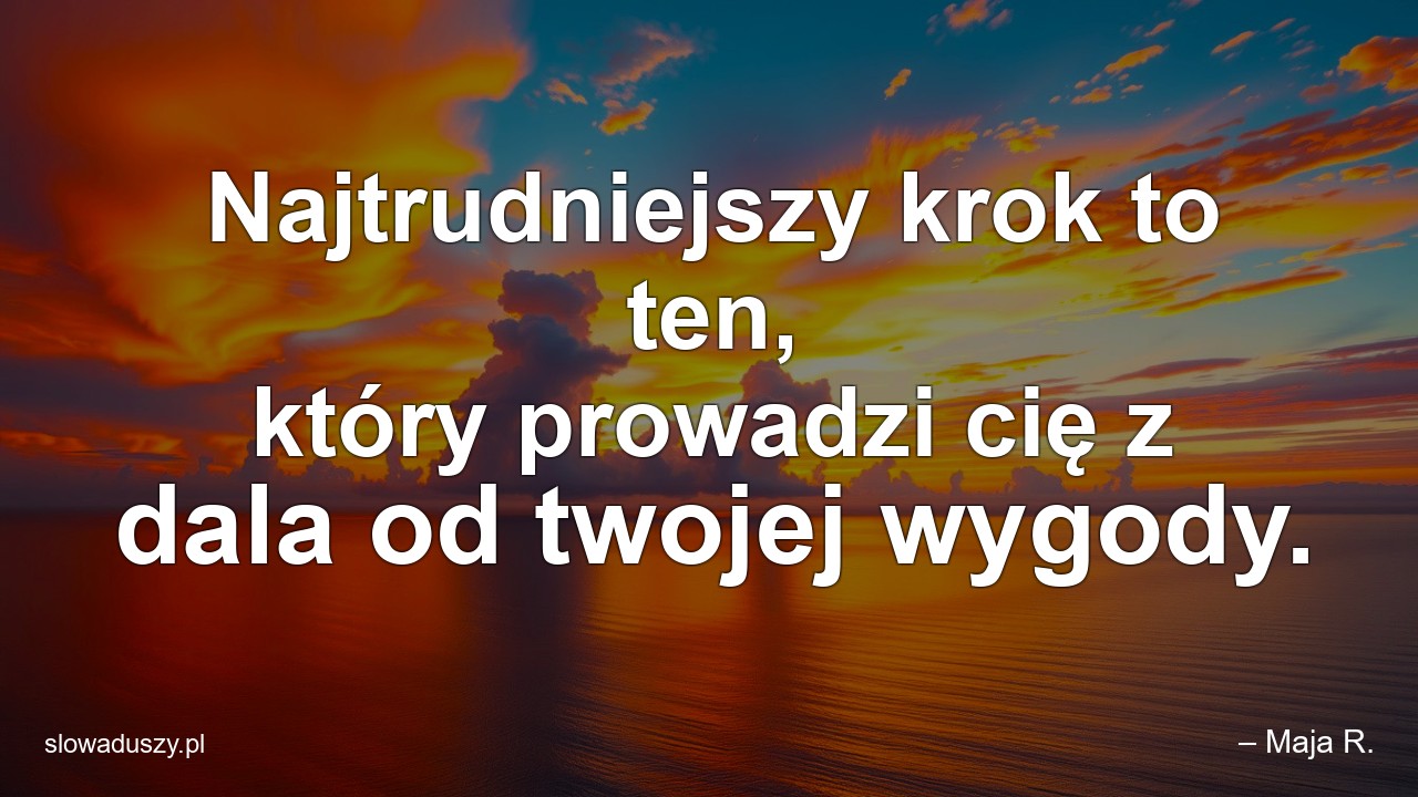 Najtrudniejszy krok to ten,  który prowadzi cię z dala od twojej wygody.