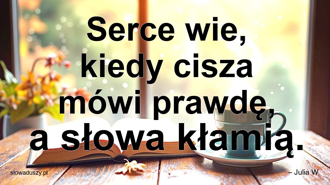 Serce wie,  kiedy cisza mówi prawdę,  a słowa kłamią.