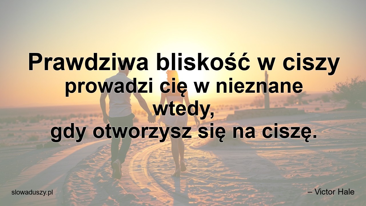 Prawdziwa bliskość w ciszy prowadzi cię w nieznane wtedy,  gdy otworzysz się na ciszę.