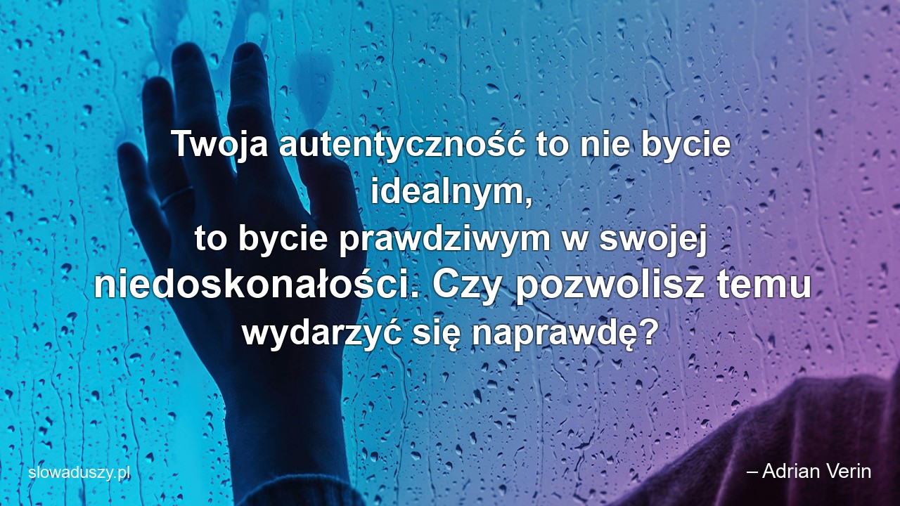 Twoja autentyczność to nie bycie idealnym,  to bycie prawdziwym w swojej niedoskonałości. Czy pozwolisz temu wydarzyć się naprawdę? - – Adrian Verin