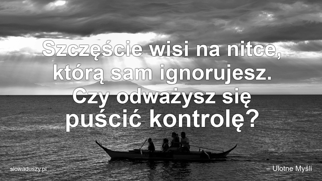 Szczęście wisi na nitce,  którą sam ignorujesz. Czy odważysz się puścić kontrolę? - – Ulotne Myśli