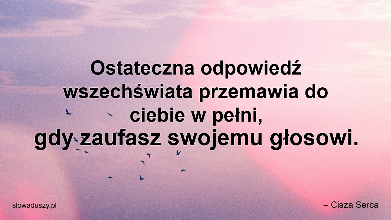 Ostateczna odpowiedź wszechświata przemawia do ciebie w pełni,  gdy zaufasz swojemu głosowi. - – Cisza Serca