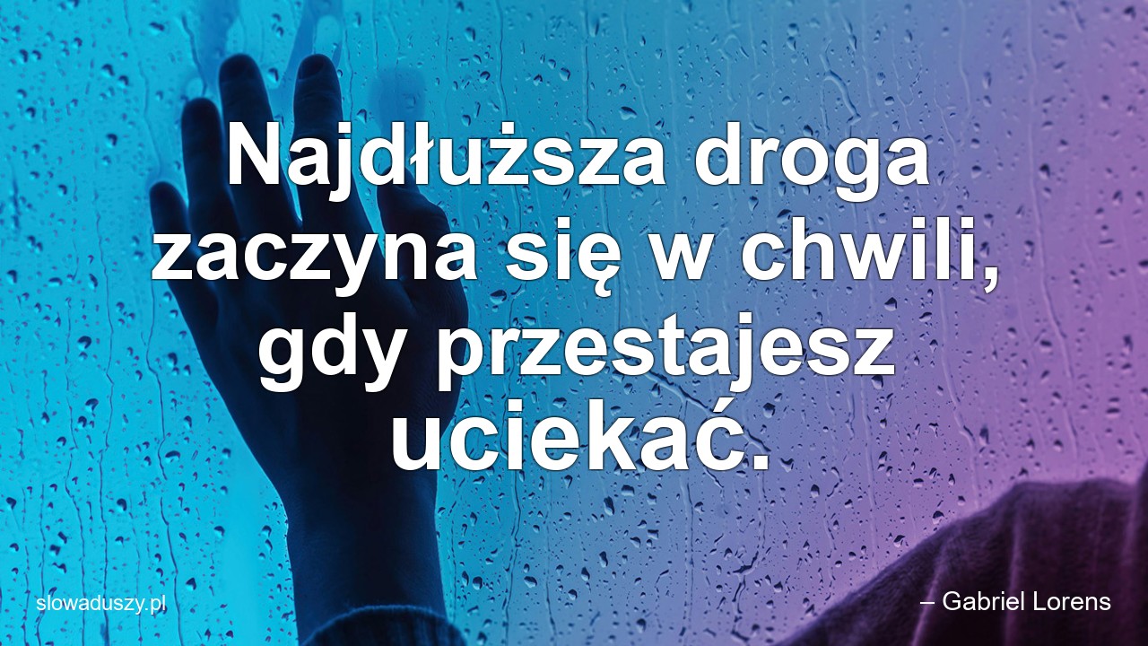 Najdłuższa droga zaczyna się w chwili,  gdy przestajesz uciekać. - – Gabriel Lorens