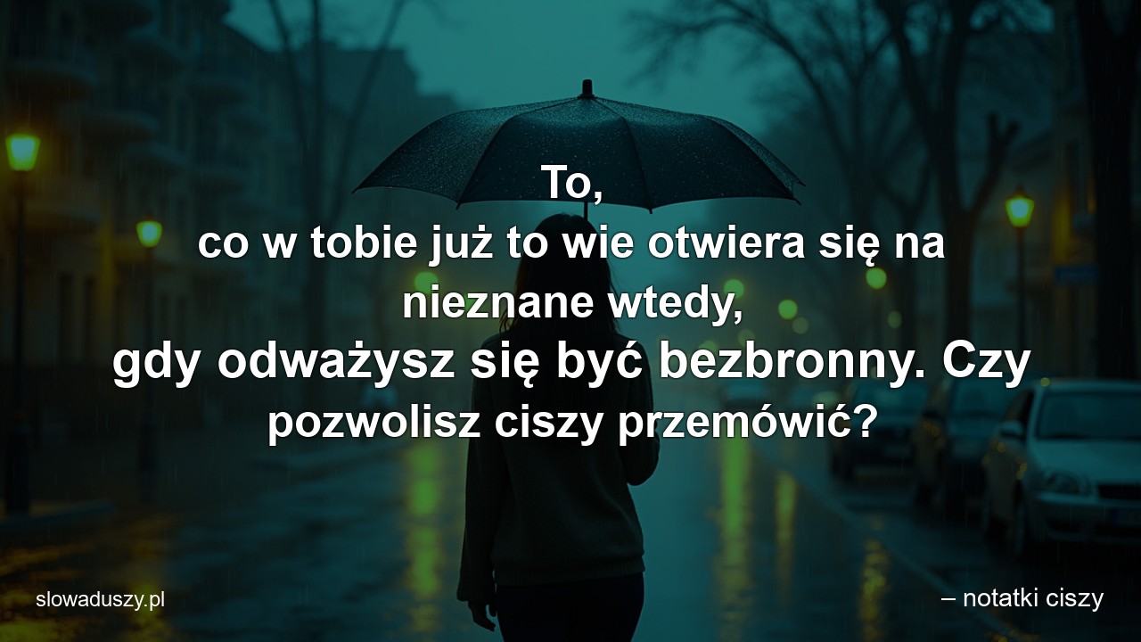 To,  co w tobie już to wie otwiera się na nieznane wtedy,  gdy odważysz się być bezbronny. Czy pozwolisz ciszy przemówić?