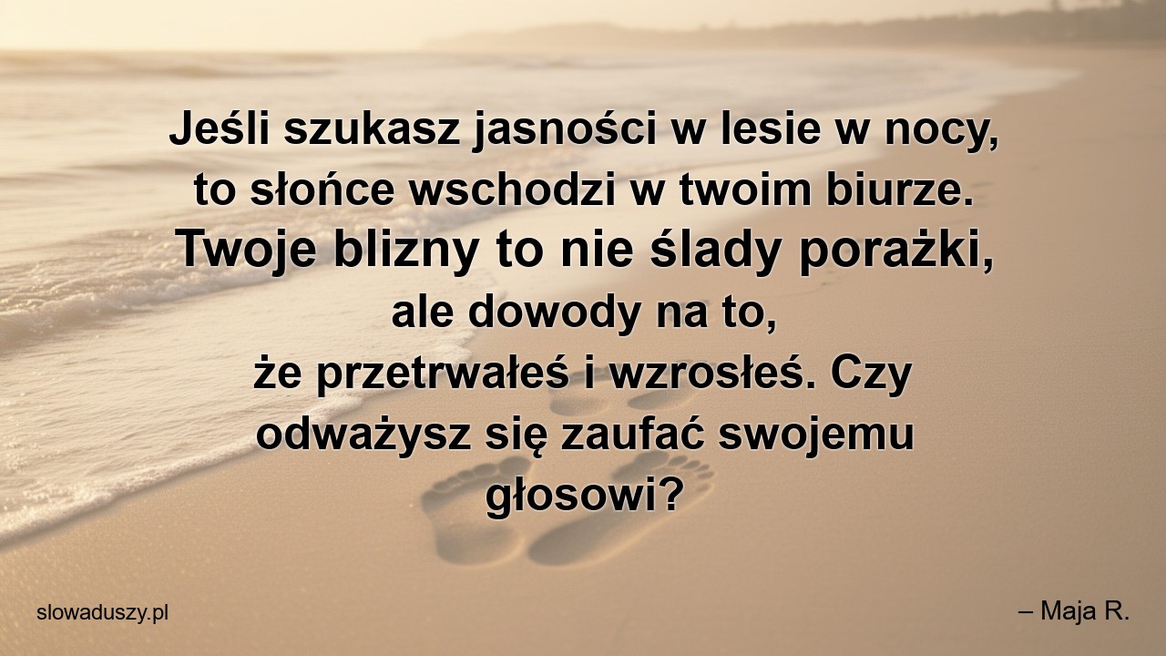 Jeśli szukasz jasności w lesie w nocy,  to słońce wschodzi w twoim biurze. Twoje blizny to nie ślady porażki,  ale dowody na to,  że przetrwałeś i wzrosłeś. Czy odważysz się zaufać swojemu głosowi?