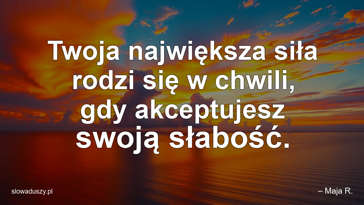 Twoja największa siła rodzi się w chwili,  gdy akceptujesz swoją słabość.