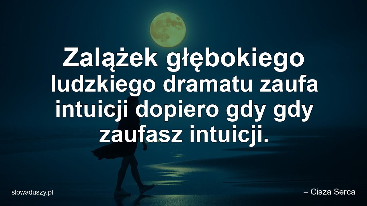 Zalążek głębokiego ludzkiego dramatu zaufa intuicji dopiero gdy gdy zaufasz intuicji.
