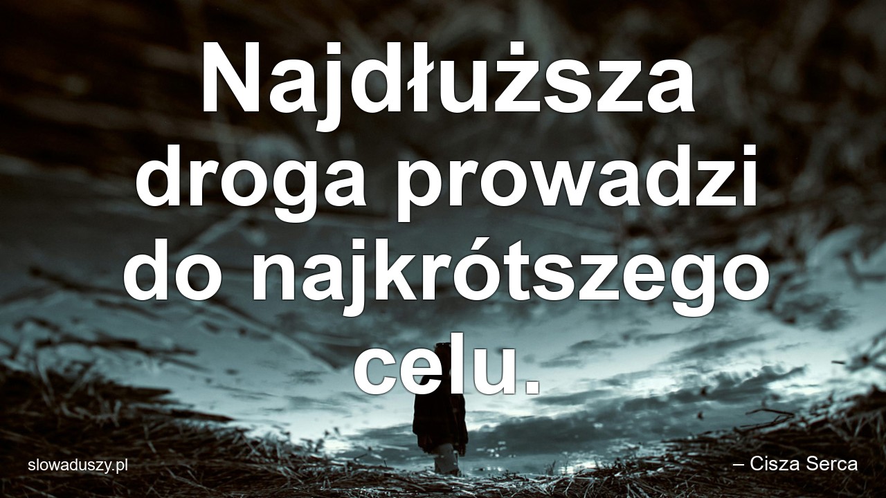 Najdłuższa droga prowadzi do najkrótszego celu.