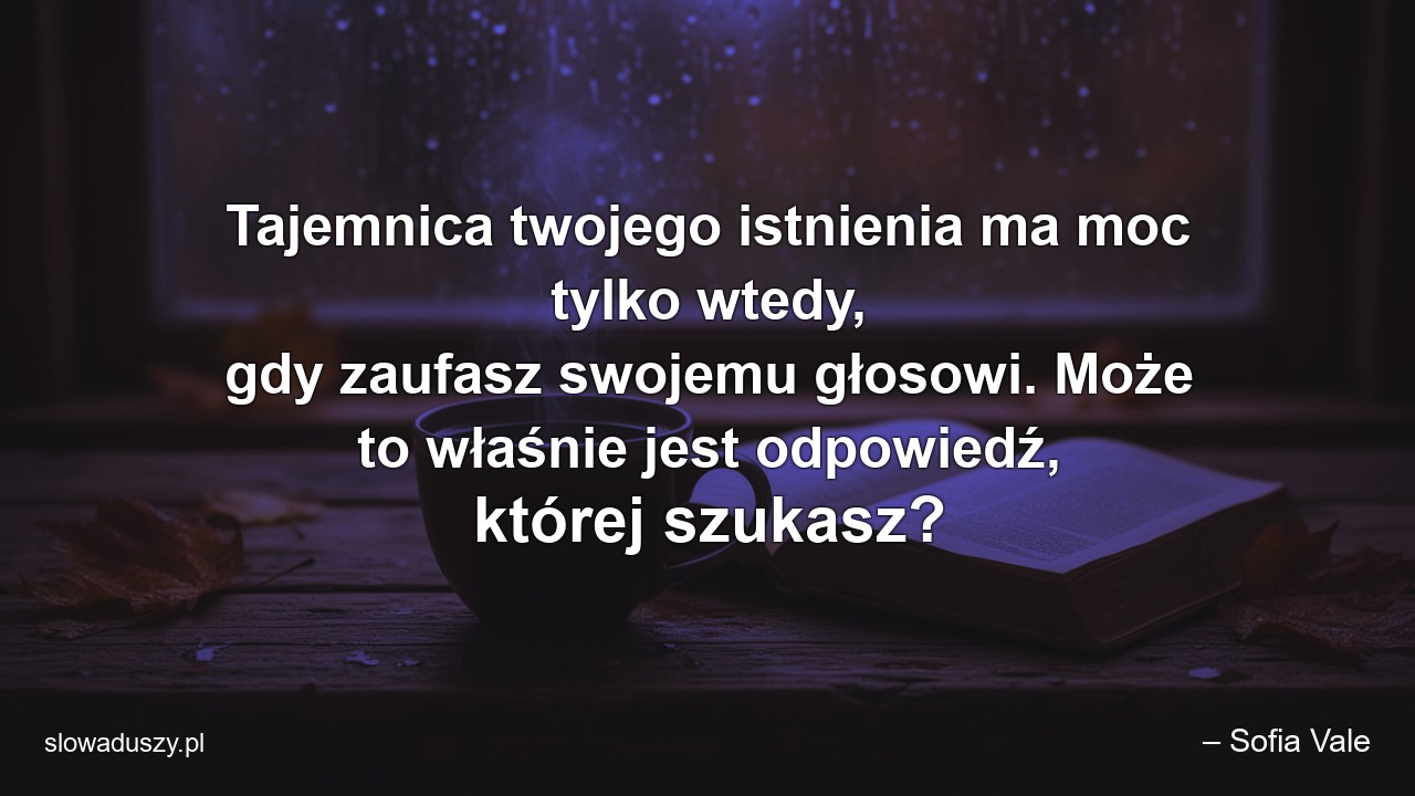 Tajemnica twojego istnienia ma moc tylko wtedy,  gdy zaufasz swojemu głosowi. Może to właśnie jest odpowiedź,  której szukasz?