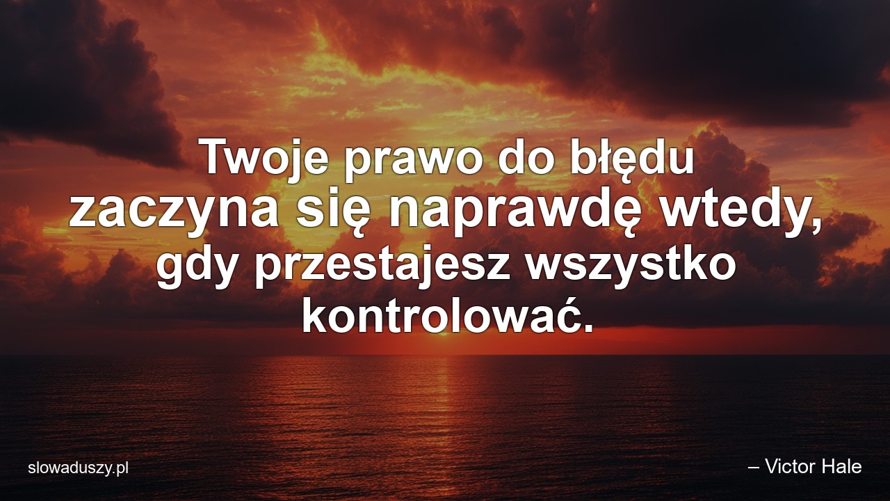Twoje prawo do błędu zaczyna się naprawdę wtedy,  gdy przestajesz wszystko kontrolować. - – Victor Hale