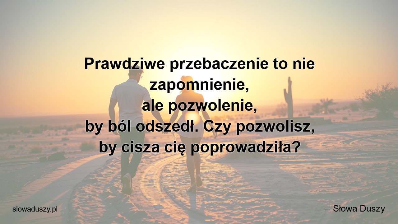 Prawdziwe przebaczenie to nie zapomnienie,  ale pozwolenie,  by ból odszedł. Czy pozwolisz,  by cisza cię poprowadziła? - – Słowa Duszy