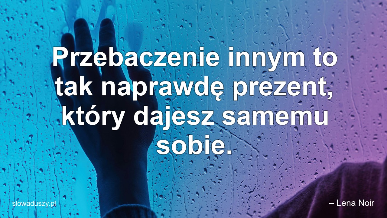 Przebaczenie innym to tak naprawdę prezent,  który dajesz samemu sobie.