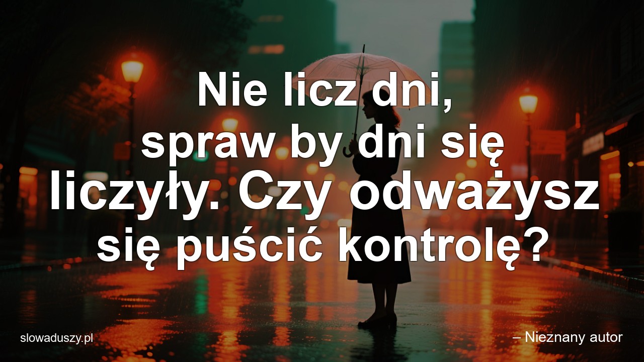 Nie licz dni,  spraw by dni się liczyły. Czy odważysz się puścić kontrolę?