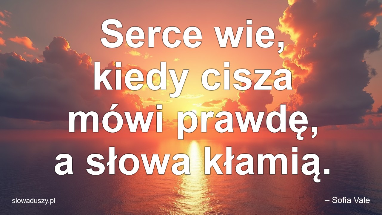 Serce wie,  kiedy cisza mówi prawdę,  a słowa kłamią. - – Sofia Vale