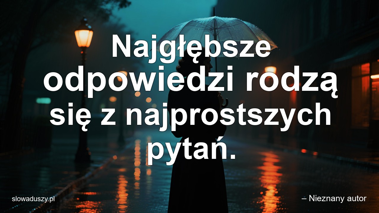 Najgłębsze odpowiedzi rodzą się z najprostszych pytań. - – Nieznany autor