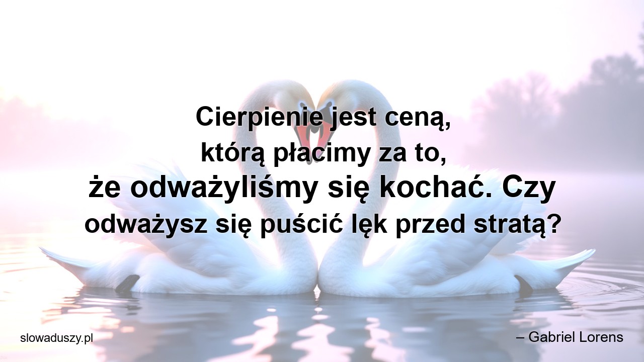 Cierpienie jest ceną,  którą płacimy za to,  że odważyliśmy się kochać. Czy odważysz się puścić lęk przed stratą?