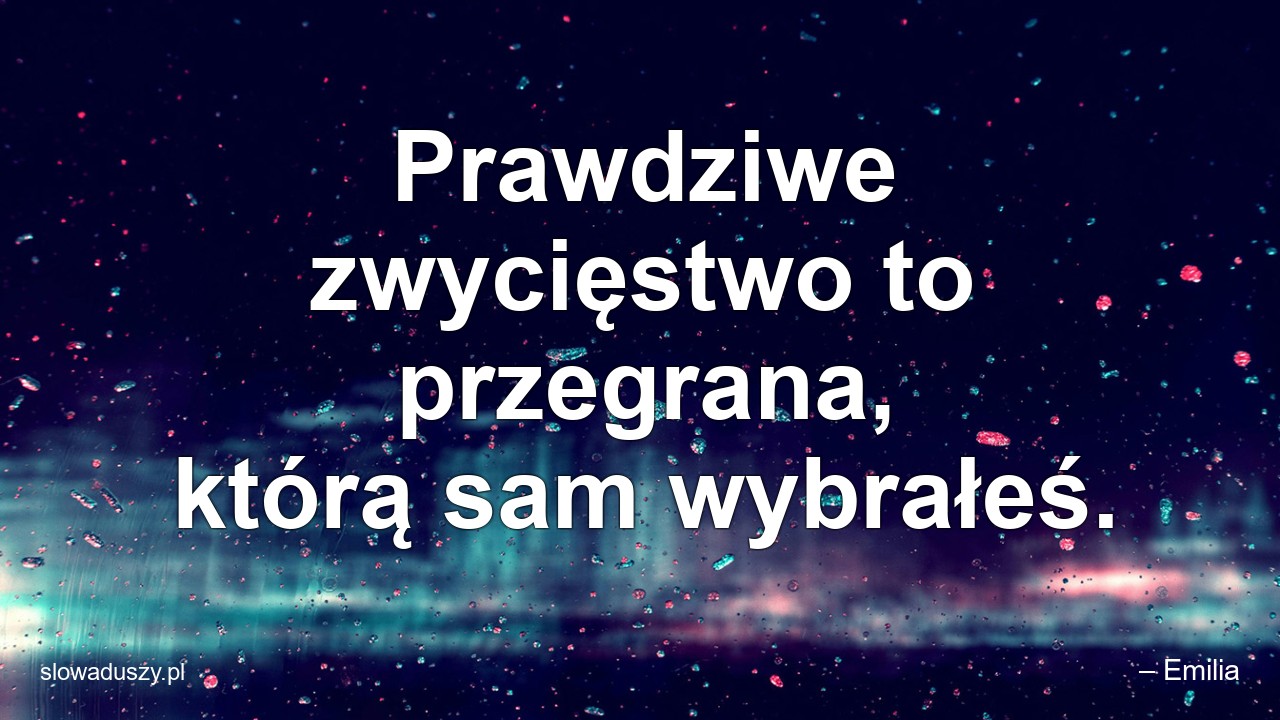 Prawdziwe zwycięstwo to przegrana,  którą sam wybrałeś.