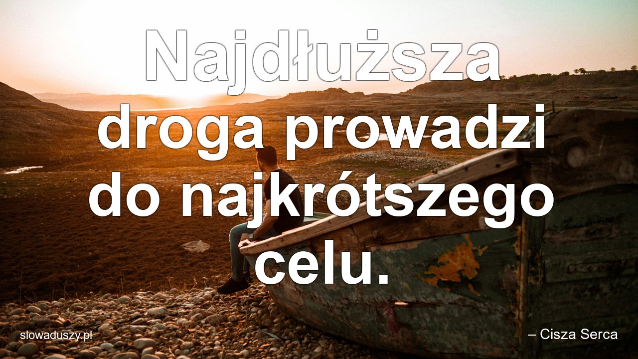 Najdłuższa droga prowadzi do najkrótszego celu.