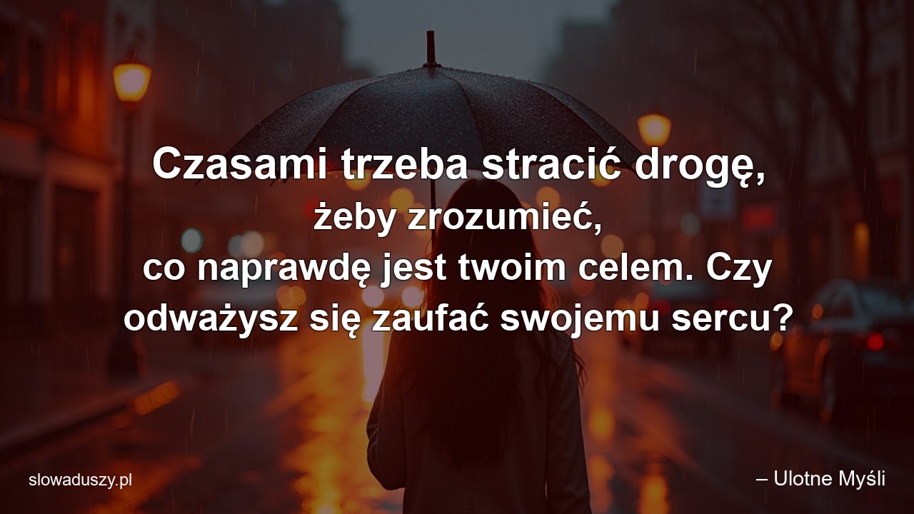 Czasami trzeba stracić drogę,  żeby zrozumieć,  co naprawdę jest twoim celem. Czy odważysz się zaufać swojemu sercu? - – Ulotne Myśli