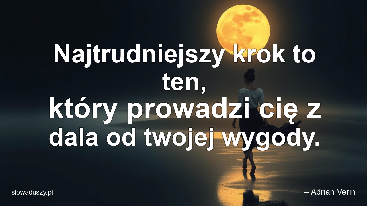 Najtrudniejszy krok to ten,  który prowadzi cię z dala od twojej wygody.