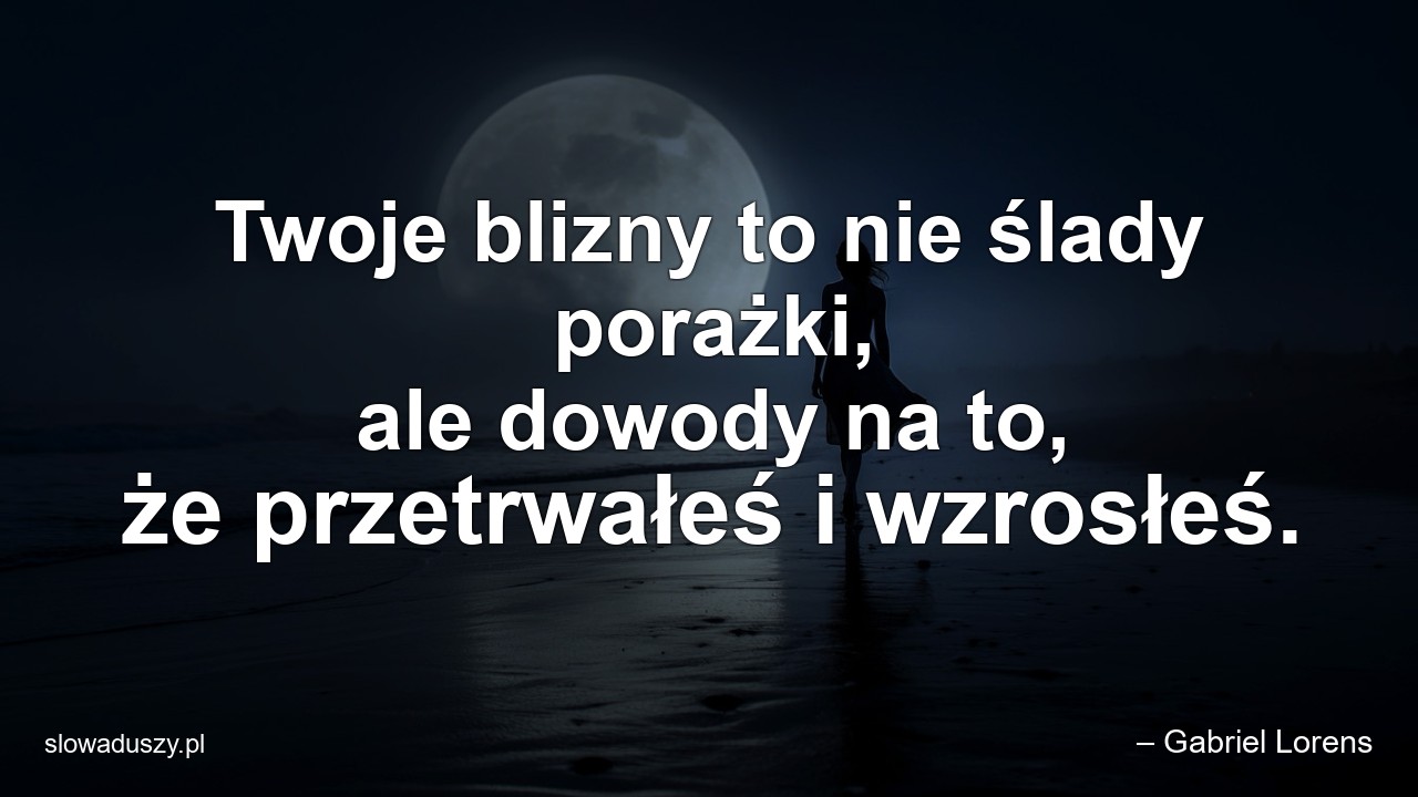 Twoje blizny to nie ślady porażki,  ale dowody na to,  że przetrwałeś i wzrosłeś.