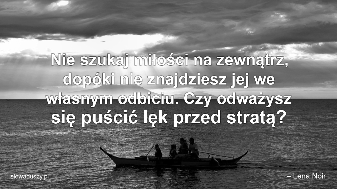 Nie szukaj miłości na zewnątrz,  dopóki nie znajdziesz jej we własnym odbiciu. Czy odważysz się puścić lęk przed stratą? - – Lena Noir