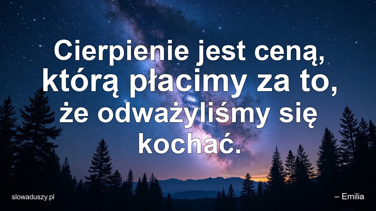 Cierpienie jest ceną,  którą płacimy za to,  że odważyliśmy się kochać.