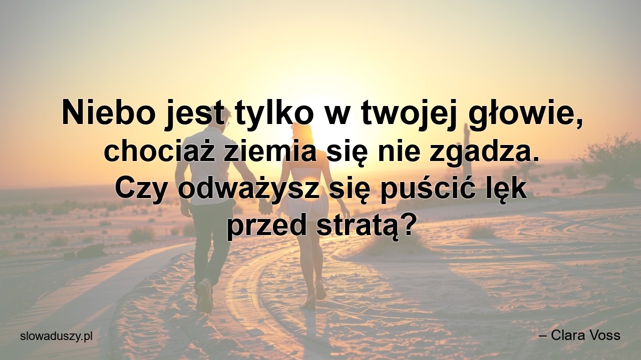 Niebo jest tylko w twojej głowie,  chociaż ziemia się nie zgadza. Czy odważysz się puścić lęk przed stratą? - – Clara Voss