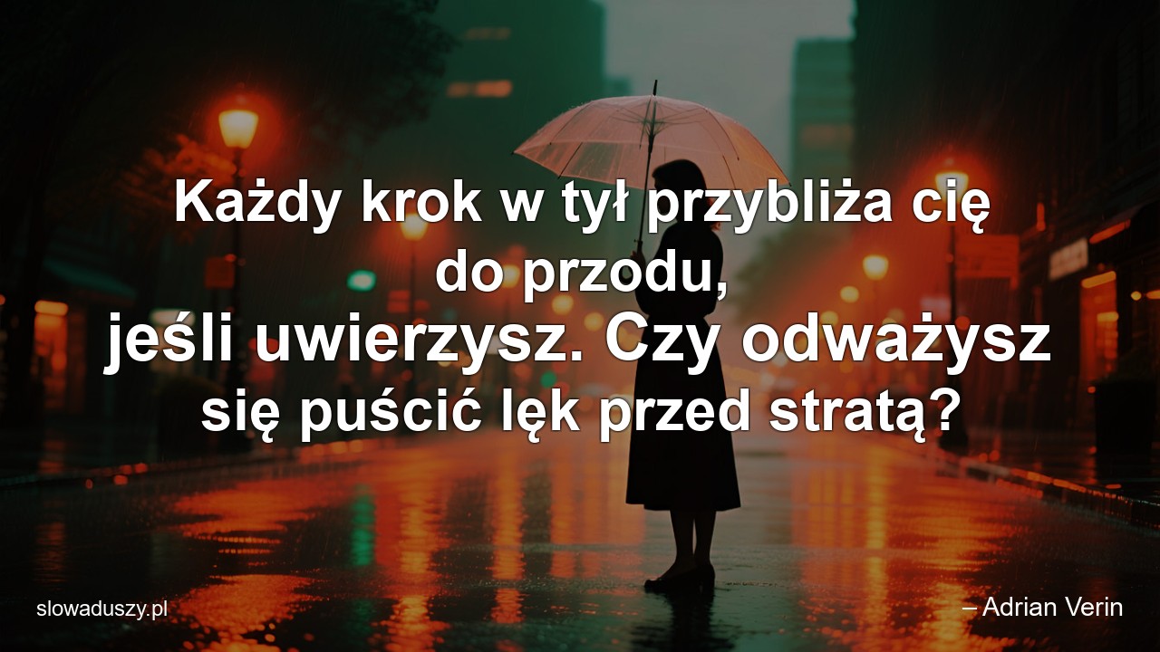 Każdy krok w tył przybliża cię do przodu,  jeśli uwierzysz. Czy odważysz się puścić lęk przed stratą? - – Adrian Verin