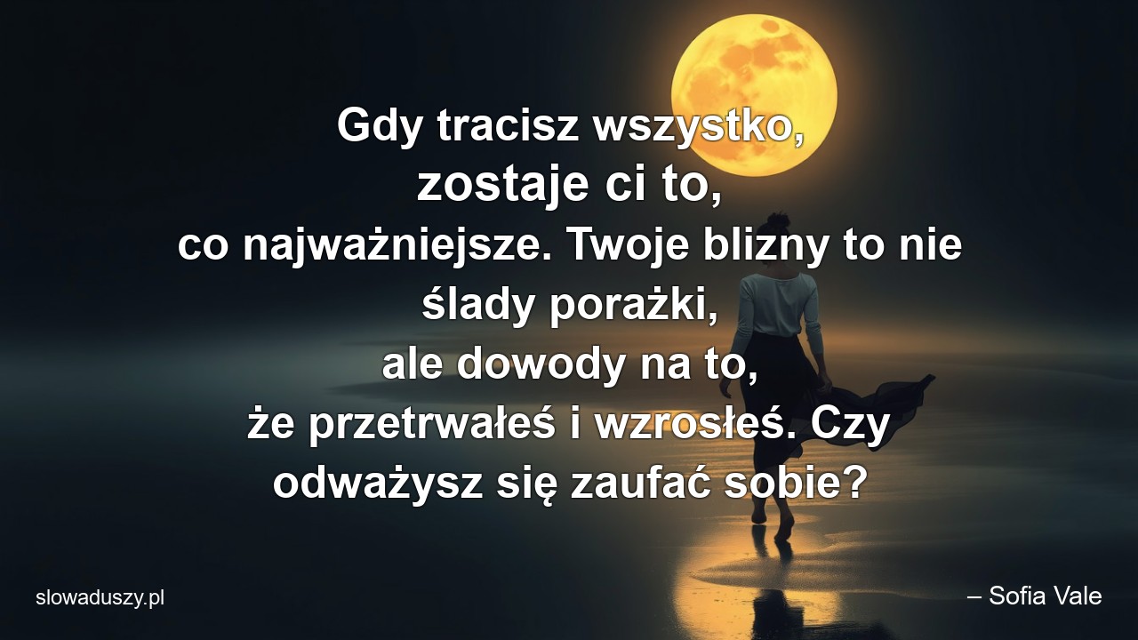 Gdy tracisz wszystko,  zostaje ci to,  co najważniejsze. Twoje blizny to nie ślady porażki,  ale dowody na to,  że przetrwałeś i wzrosłeś. Czy odważysz się zaufać sobie? - – Sofia Vale