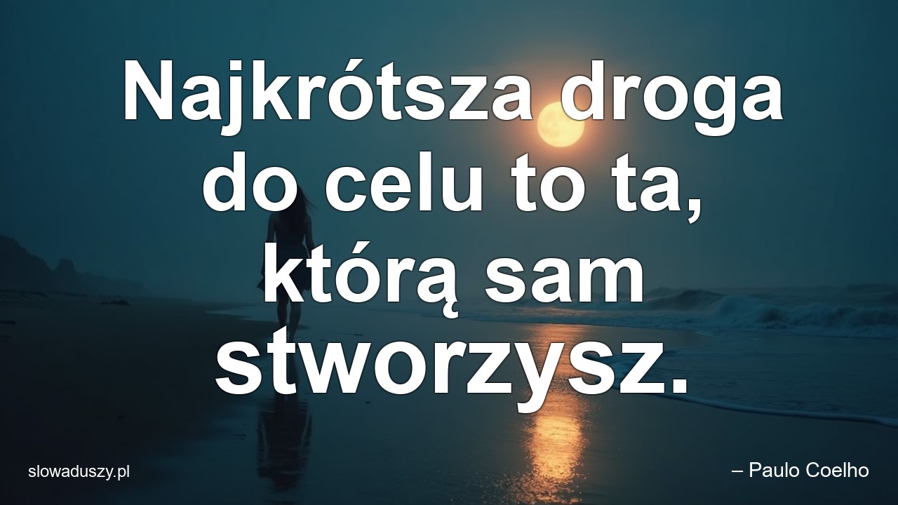 Najkrótsza droga do celu to ta,  którą sam stworzysz. - – Paulo Coelho