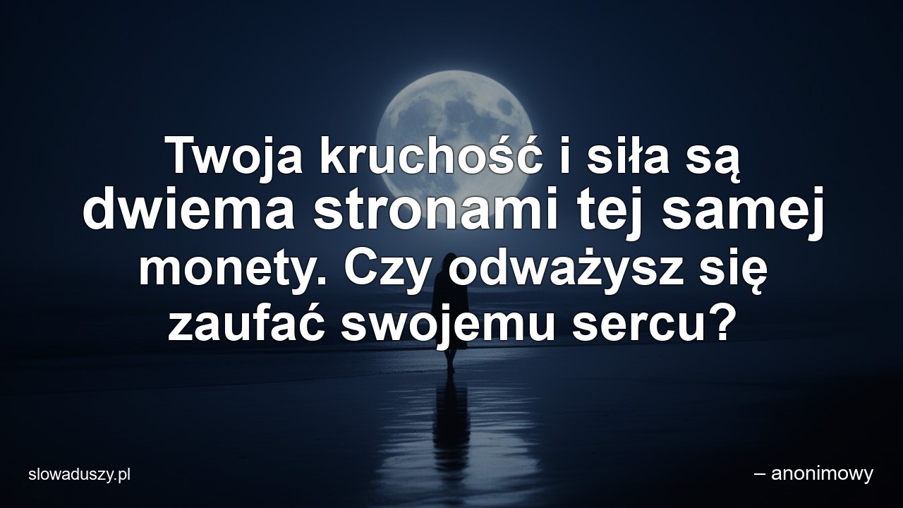 Twoja kruchość i siła są dwiema stronami tej samej monety. Czy odważysz się zaufać swojemu sercu? - – anonimowy
