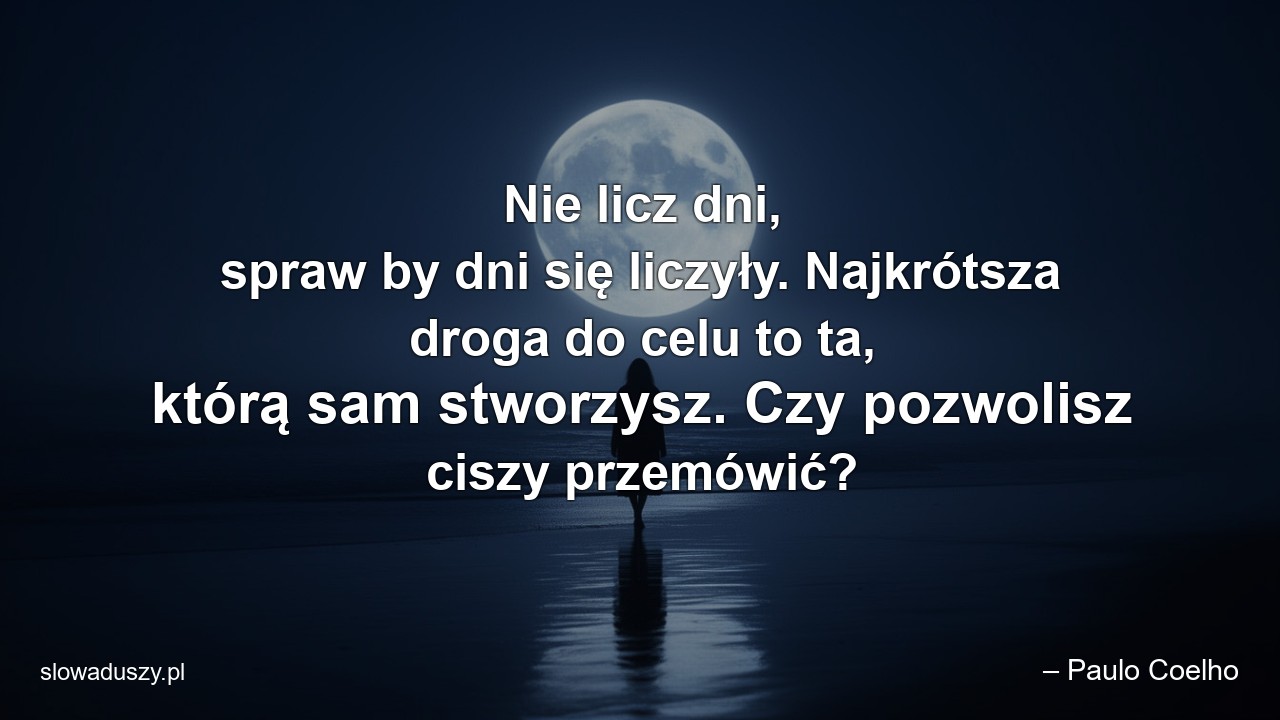 Nie licz dni,  spraw by dni się liczyły. Najkrótsza droga do celu to ta,  którą sam stworzysz. Czy pozwolisz ciszy przemówić?